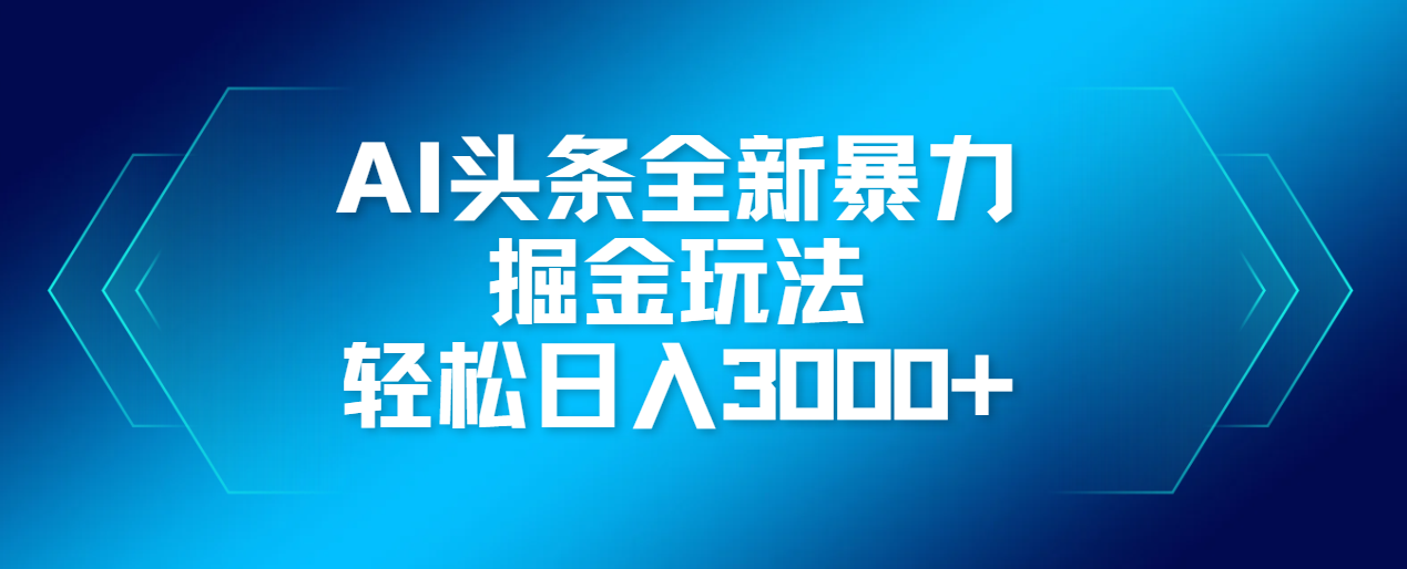 AI头条全新暴利掘金玩法，轻松生产爆文，可矩阵操作，日入3000+副业工作-副业资源站-副业项目-创业项目-搞钱项目个人副业工作资源分享