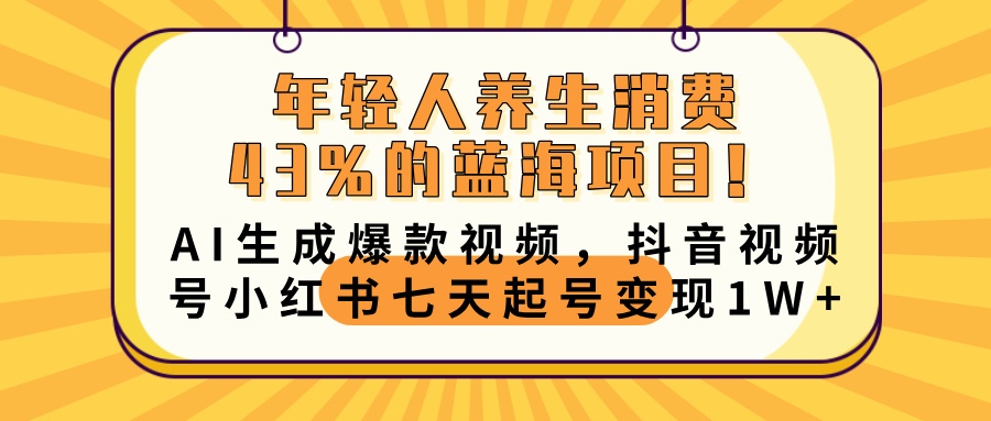 年轻人养生消费43%的蓝海项目！AI生成爆款视频，抖音视频号小红书七天起号变现10000+副业工作-副业资源站-副业项目-创业项目-搞钱项目个人副业工作资源分享