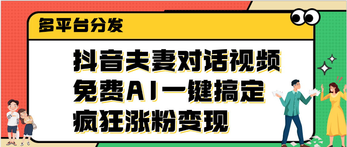 抖音夫妻对话视频，免费AI一键搞定，多平台分发，疯狂涨粉变现副业工作-副业资源站-副业项目-创业项目-搞钱项目个人副业工作资源分享