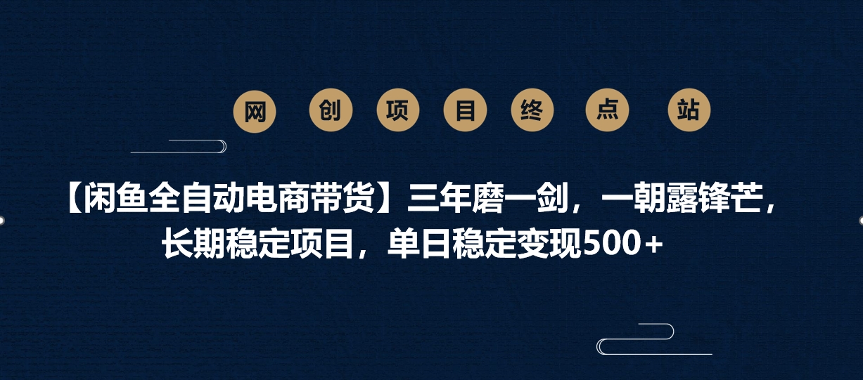 【闲鱼全自动电商带货】三年磨一剑，一朝露锋芒，长期稳定项目，单日稳定变现500+副业工作-副业资源站-副业项目-创业项目-搞钱项目个人副业工作资源分享