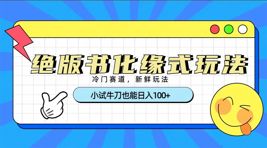 冷门赛道绝版书化缘式玩法，小试牛刀也能日入100+副业工作-副业资源站-副业项目-创业项目-搞钱项目个人副业工作资源分享