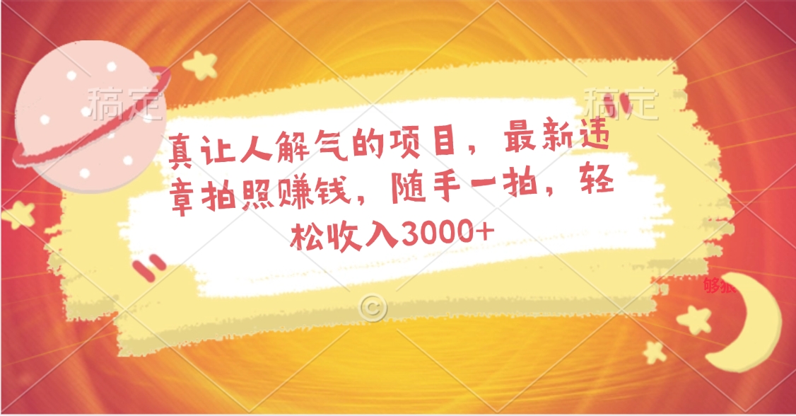 真让人解气的项目，最新违章拍照赚钱，随手一拍，轻松收入3000+副业工作-副业资源站-副业项目-创业项目-搞钱项目个人副业工作资源分享