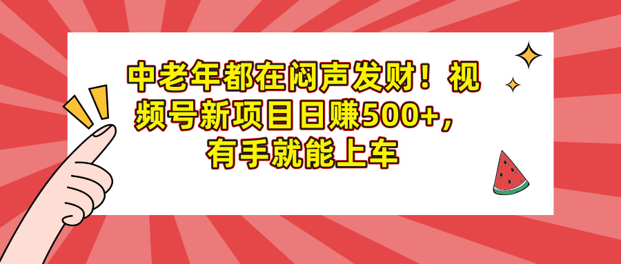 中老年都在闷声发财！视频号新项目日赚500+，有手就能上车副业工作-副业资源站-副业项目-创业项目-搞钱项目个人副业工作资源分享