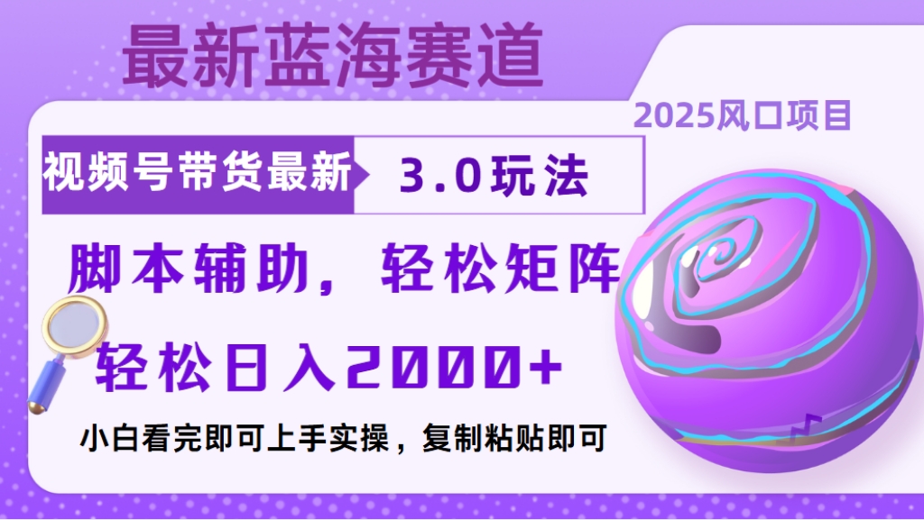 视频号带货最新3.0玩法，作品制作简单，当天起号，复制粘贴，脚本辅助，轻松矩阵日入2000+副业工作-副业资源站-副业项目-创业项目-搞钱项目个人副业工作资源分享