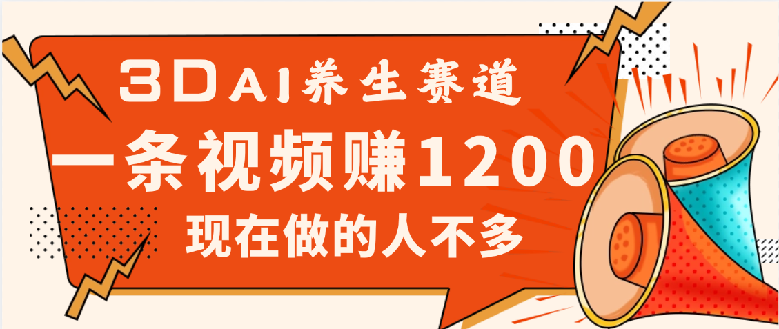 3DAI养生赛道，一条视频赚了1200，新蓝海，目前做的人不多副业工作-副业资源站-副业项目-创业项目-搞钱项目个人副业工作资源分享