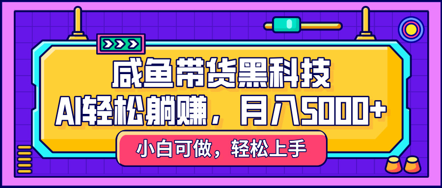 咸鱼带货黑科技，AI轻松躺赚，稳定月入5000+副业工作-副业资源站-副业项目-创业项目-搞钱项目个人副业工作资源分享