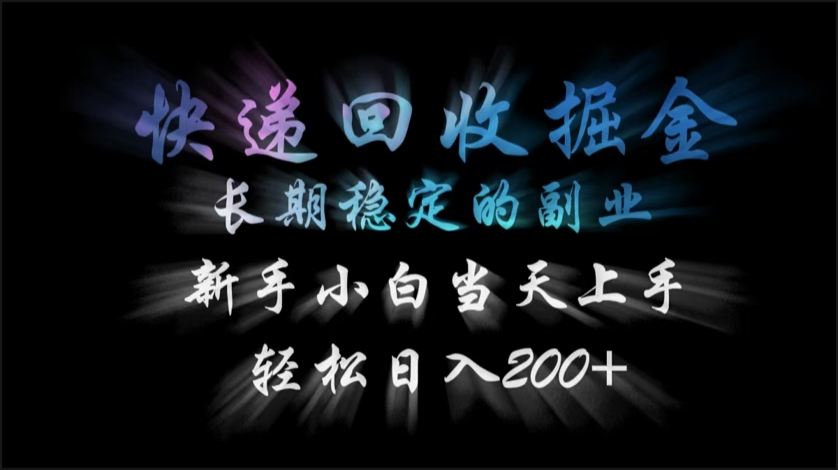 快递回收掘金，长期稳定的副业，轻松日入200+，新手小白当天上手副业工作-副业资源站-副业项目-创业项目-搞钱项目个人副业工作资源分享