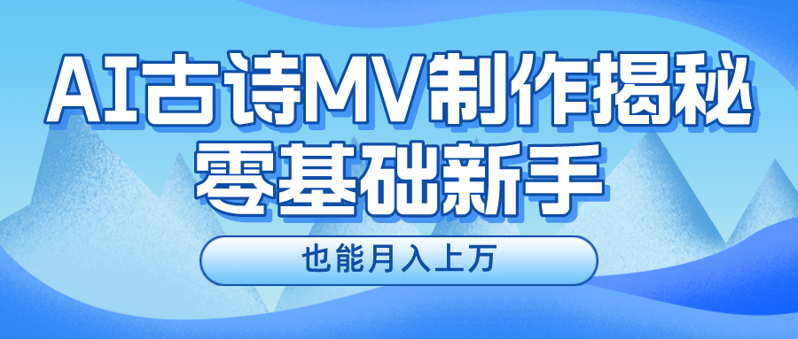 新手必看，利用AI制作古诗MV，快速实现月入上万副业工作-副业资源站-副业项目-创业项目-搞钱项目个人副业工作资源分享