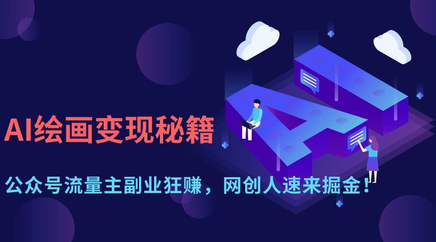 AI绘画变现秘籍：公众号流量主副业狂赚，网创人速来掘金！副业工作-副业资源站-副业项目-创业项目-搞钱项目个人副业工作资源分享