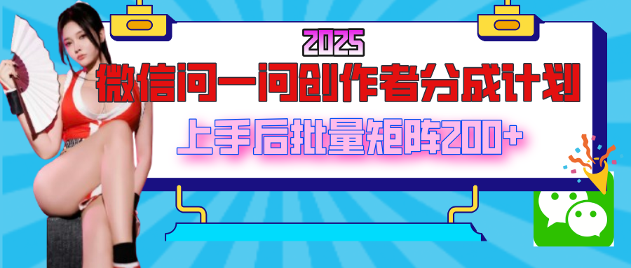 2025最新微信问一问创作者分成计划，上手后批量矩阵日入200+副业工作-副业资源站-副业项目-创业项目-搞钱项目个人副业工作资源分享