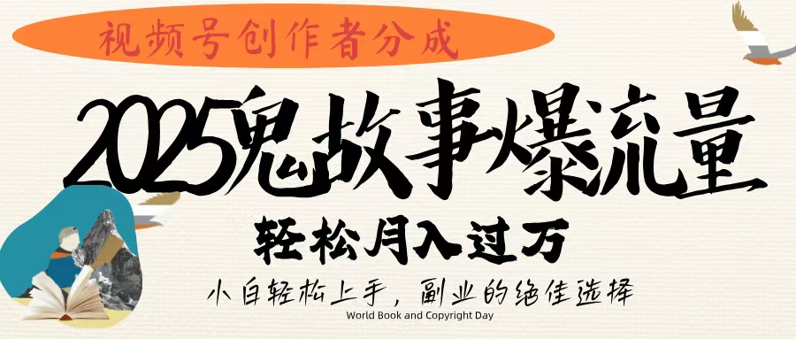 视频号创作者分成，2025年鬼故事爆流量，小白轻松上手，副业的绝佳选择，轻松月入过万副业工作-副业资源站-副业项目-创业项目-搞钱项目个人副业工作资源分享