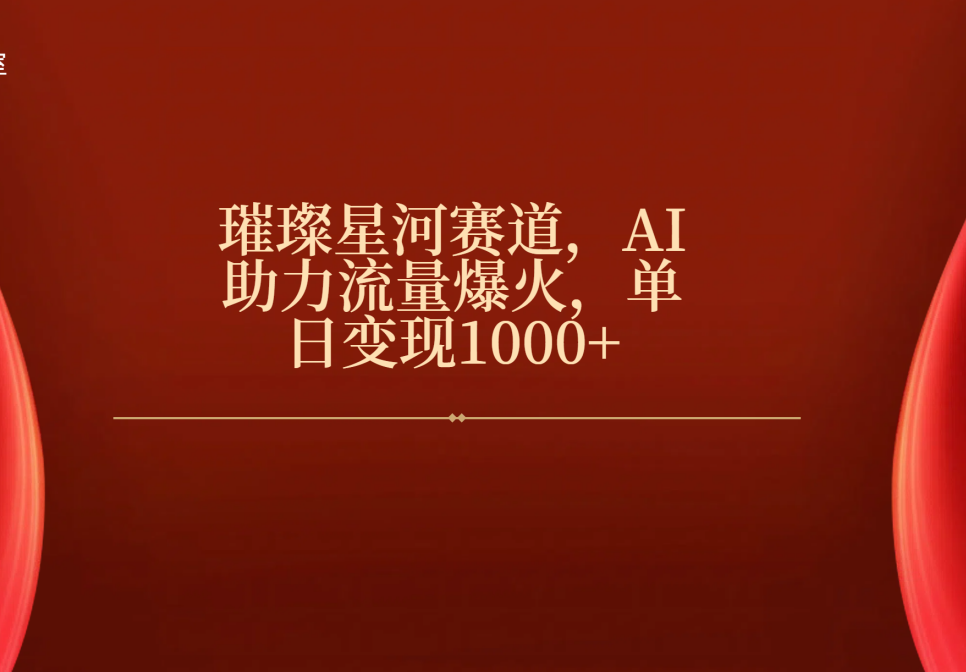 璀璨星河赛道，AI助力流量爆火，单日变现1000+副业工作-副业资源站-副业项目-创业项目-搞钱项目个人副业工作资源分享