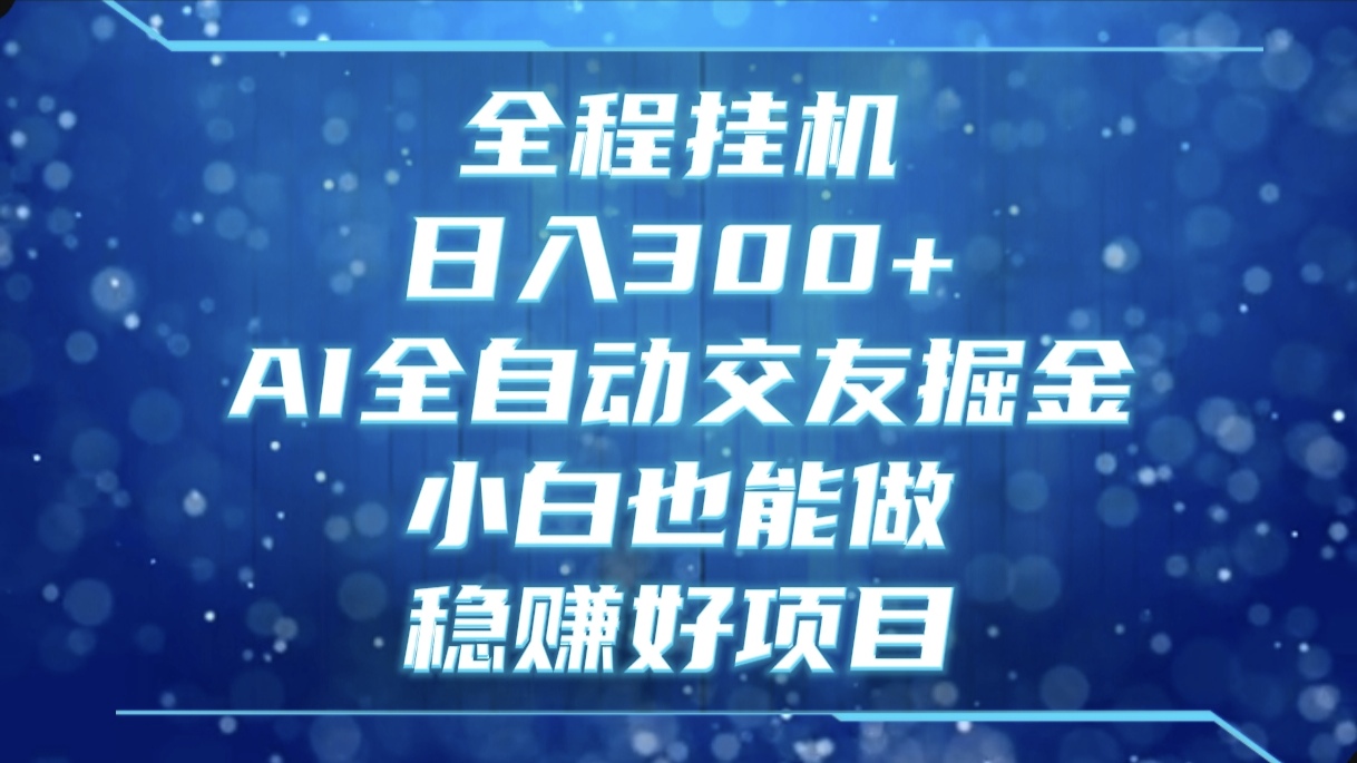 全程挂机，日入300+，AI全自动交友掘金，小白也能做，稳赚好项目副业工作-副业资源站-副业项目-创业项目-搞钱项目个人副业工作资源分享