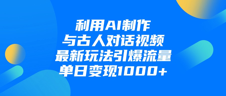 利用AI制作与古人对话的视频，最新玩法引爆流量，单日变现1000+副业工作-副业资源站-副业项目-创业项目-搞钱项目个人副业工作资源分享
