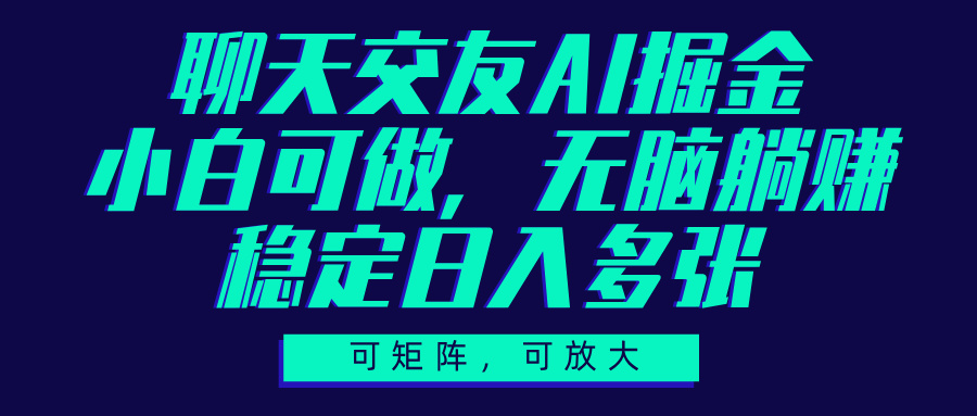 聊天交友AI掘金，可矩阵可放大，小白可做，稳定日入多张副业工作-副业资源站-副业项目-创业项目-搞钱项目个人副业工作资源分享