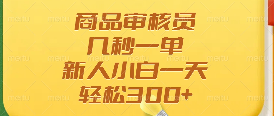 商品审核员，几秒一单，多劳多得，新人小白一天轻松300+副业工作-副业资源站-副业项目-创业项目-搞钱项目个人副业工作资源分享