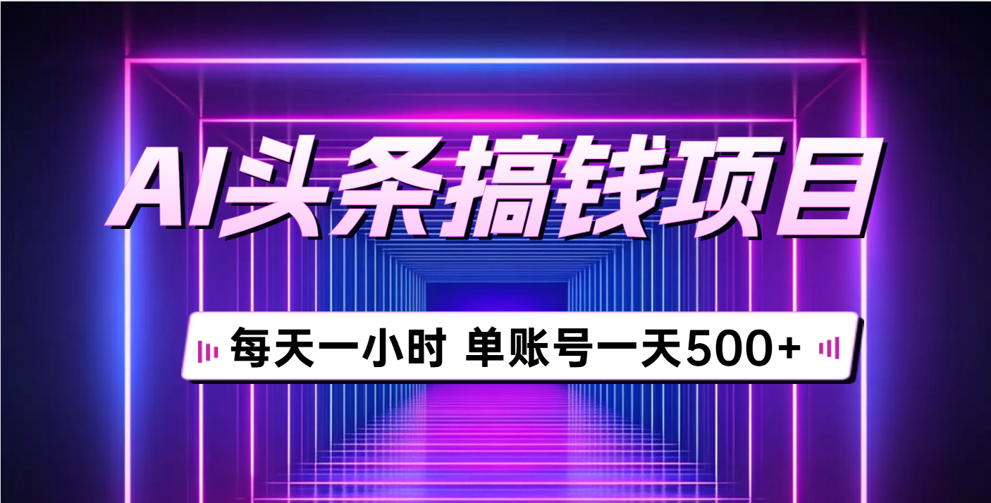 AI头条搞钱项目，每天一小时，单账号可入500+副业工作-副业资源站-副业项目-创业项目-搞钱项目个人副业工作资源分享