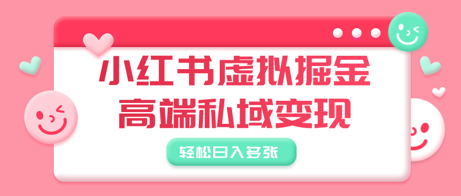 小红书虚拟掘金，高端私域变现，轻松日入多张副业工作-副业资源站-副业项目-创业项目-搞钱项目个人副业工作资源分享