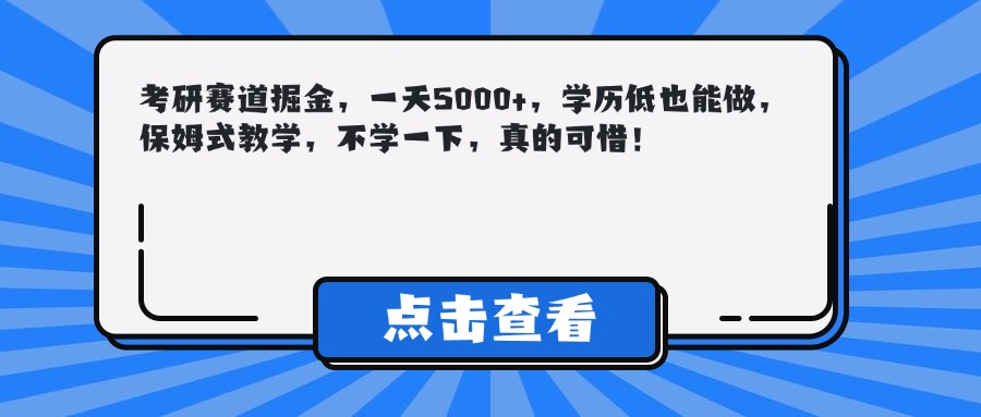 考研赛道掘金，一天5000+，学历低也能做，保姆式教学，不学一下，真的可惜！副业工作-副业资源站-副业项目-创业项目-搞钱项目个人副业工作资源分享