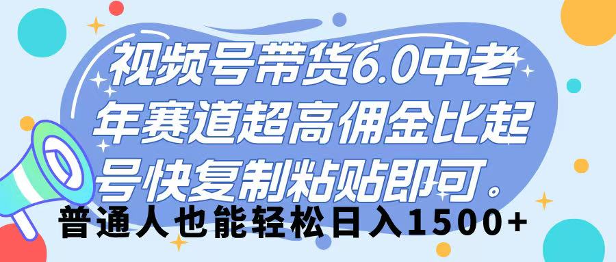 视频号带货 6.0，中老年赛道，超高佣金比，起号快，复制粘贴即可，普通人也能轻松日入 1500➕副业工作-副业资源站-副业项目-创业项目-搞钱项目个人副业工作资源分享