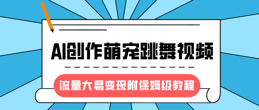 最新风口项目，AI创作萌宠跳舞视频，流量大易变现，附保姆级教程副业工作-副业资源站-副业项目-创业项目-搞钱项目个人副业工作资源分享