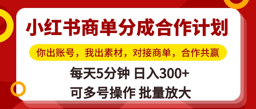 小红书商单分成合作计划，你出账号，我出素材，对接商单，合作共赢，单号日入300+，可批量放大副业工作-副业资源站-副业项目-创业项目-搞钱项目个人副业工作资源分享
