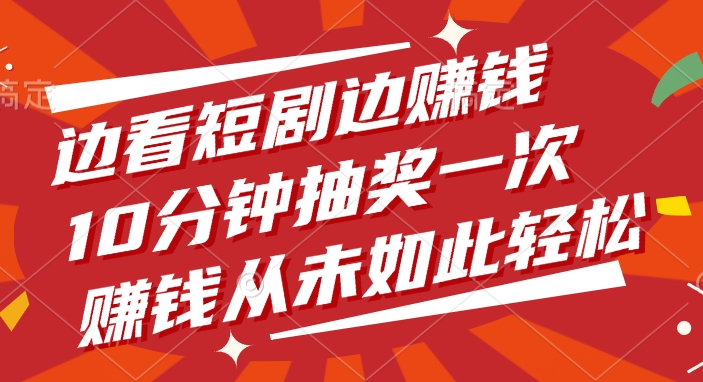 边看短剧边赚钱，10分钟抽奖一次，赚钱从未如此轻松副业工作-副业资源站-副业项目-创业项目-搞钱项目个人副业工作资源分享