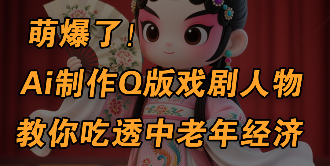 用Ai制作Q版戏剧人物，手把手教你吃透中老年经济，5分钟一个成品，多渠道变现副业工作-副业资源站-副业项目-创业项目-搞钱项目个人副业工作资源分享