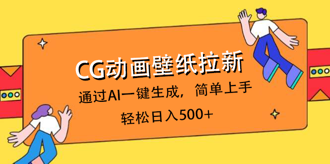 CG动画壁纸拉新，通过AI一键生成，简单上手，轻松日入500+副业工作-副业资源站-副业项目-创业项目-搞钱项目个人副业工作资源分享