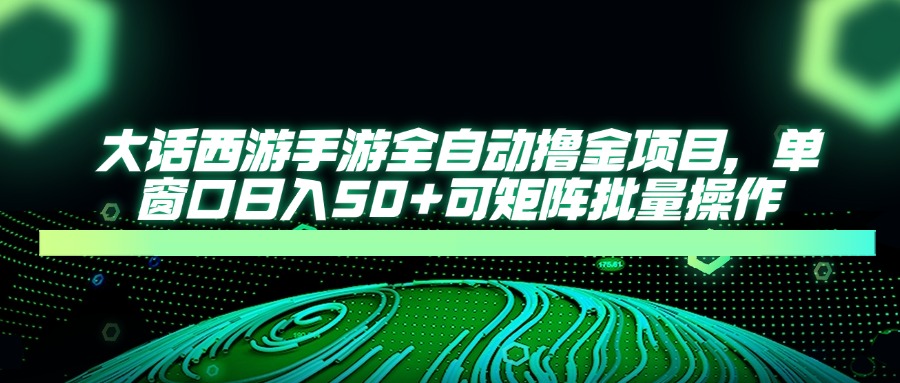 大话西游全自动撸金，单窗口日入50+可矩阵批量操作副业工作-副业资源站-副业项目-创业项目-搞钱项目个人副业工作资源分享