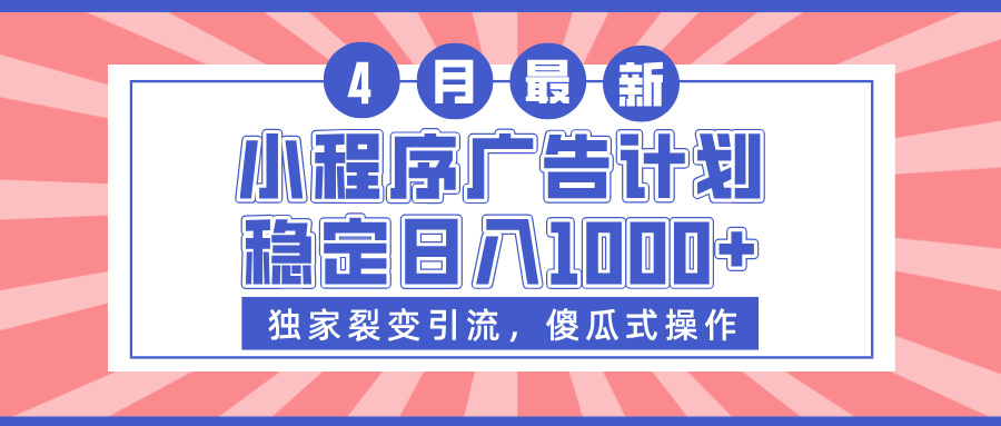 小程序广告计划，独家裂变引流，傻瓜式操作，稳定日入1000+副业工作-副业资源站-副业项目-创业项目-搞钱项目个人副业工作资源分享