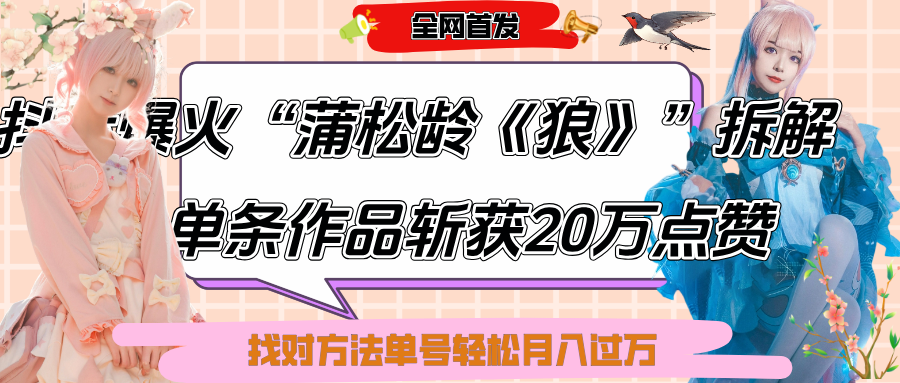 抖音爆火“蒲松龄《狼》”实战拆解，仅6条作品涨粉24W,单条作品收获20万点赞，找对方法轻松起号月入过万副业工作-副业资源站-副业项目-创业项目-搞钱项目个人副业工作资源分享