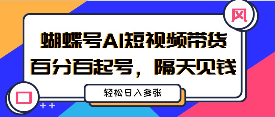 蝴蝶号AI短视频带货，百分百起号，隔天见钱，轻松日入多张副业工作-副业资源站-副业项目-创业项目-搞钱项目个人副业工作资源分享