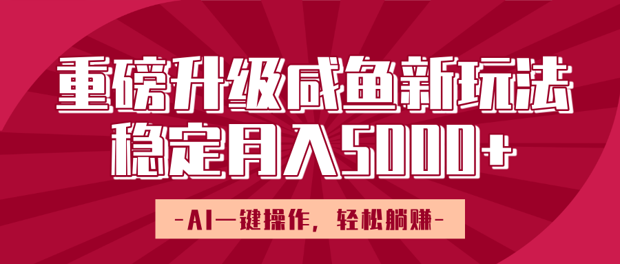 重磅升级咸鱼新玩法，AI一键操作，轻松躺赚，稳定月入5000+副业工作-副业资源站-副业项目-创业项目-搞钱项目个人副业工作资源分享