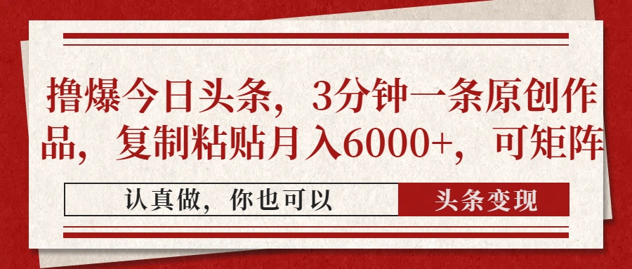 撸爆今日头条，3分钟一条原创作品，复制粘贴月入6000+，可矩阵副业工作-副业资源站-副业项目-创业项目-搞钱项目个人副业工作资源分享