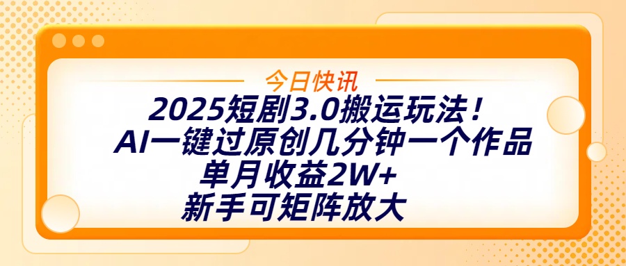 2025短剧3.0搬运玩法！AI一键过原创，几分钟一个作品，单月收益2W+，新手可矩阵放大副业工作-副业资源站-副业项目-创业项目-搞钱项目个人副业工作资源分享