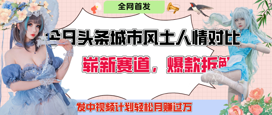 今日头条城市人文对比赛道，制造对立让粉丝站队，引发共鸣及自豪感，发中视频计划轻松月赚过万！副业工作-副业资源站-副业项目-创业项目-搞钱项目个人副业工作资源分享