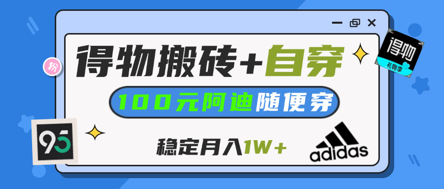 【得物】鞋服搬砖,自穿阿迪100+,一单50-500+,小白轻松上手,月入1W+副业工作-副业资源站-副业项目-创业项目-搞钱项目个人副业工作资源分享