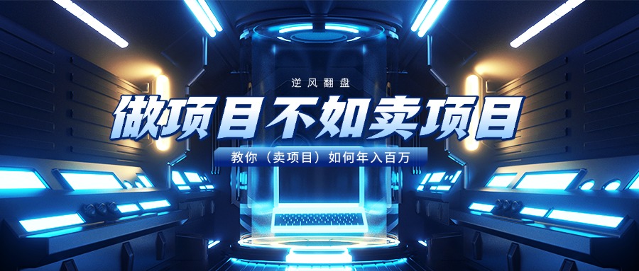 做项目不如卖项目，教你（卖项目）如何年入百万副业工作-副业资源站-副业项目-创业项目-搞钱项目个人副业工作资源分享