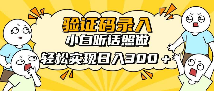 验证码录入，小白听话照做，轻松实现日入300＋副业工作-副业资源站-副业项目-创业项目-搞钱项目个人副业工作资源分享