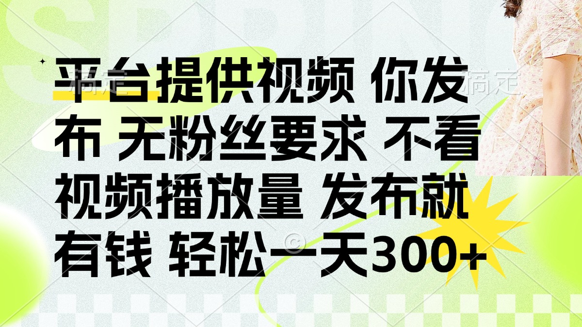 发布平台提供视频就有钱 无粉丝要求 不看视频播放量 发布就有钱 一天300+副业工作-副业资源站-副业项目-创业项目-搞钱项目个人副业工作资源分享