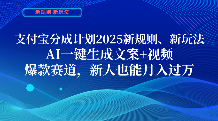 支付宝分成计划  2025新规则、新玩法，AI一键生成文案+视频，爆款赛道，新人也能月入过万副业工作-副业资源站-副业项目-创业项目-搞钱项目个人副业工作资源分享