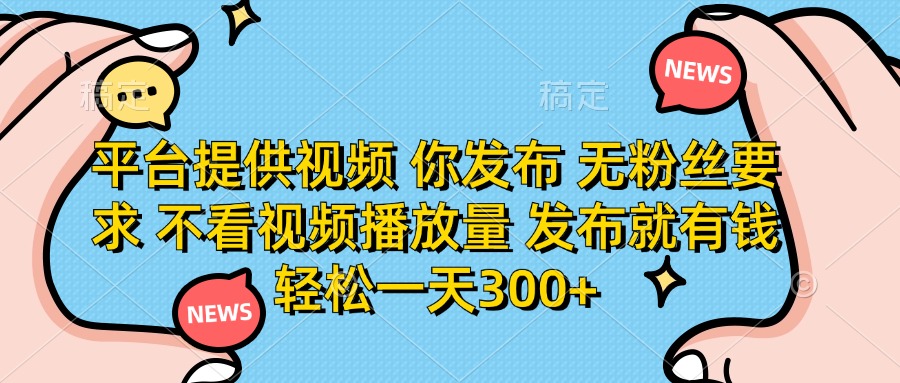 平台提供视频，你发布  无粉丝要求，不看视频播放量，发布就有钱，轻松一天300+副业工作-副业资源站-副业项目-创业项目-搞钱项目个人副业工作资源分享