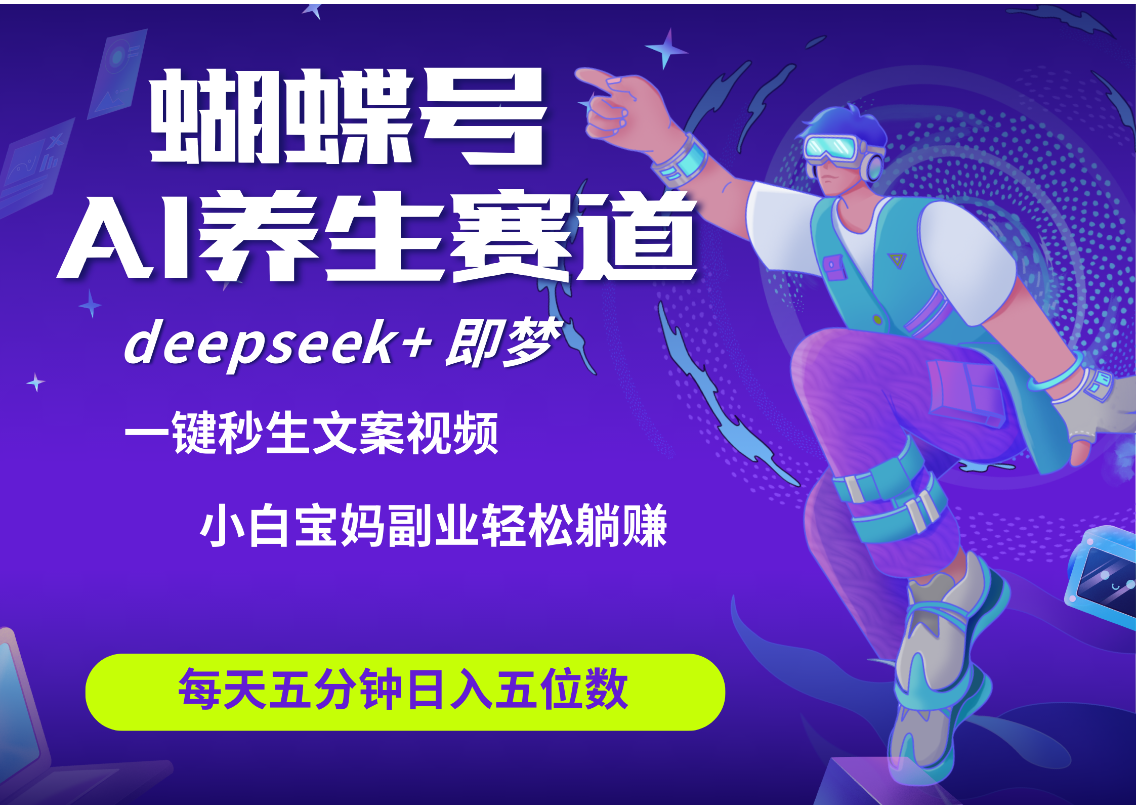 蝴蝶号大健康养生赛道+deepseek AI快速产出爆款视频   起号快  带货超级猛 每天仅需五分钟 变现路子太广了 日入五位数 小白 宝妈 上班族副业 轻松躺赚副业工作-副业资源站-副业项目-创业项目-搞钱项目个人副业工作资源分享