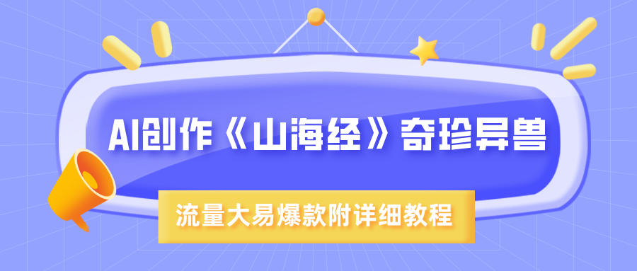 AI创作《山海经》奇珍异兽，超现实画风，流量大易爆款，附详细教程副业工作-副业资源站-副业项目-创业项目-搞钱项目个人副业工作资源分享