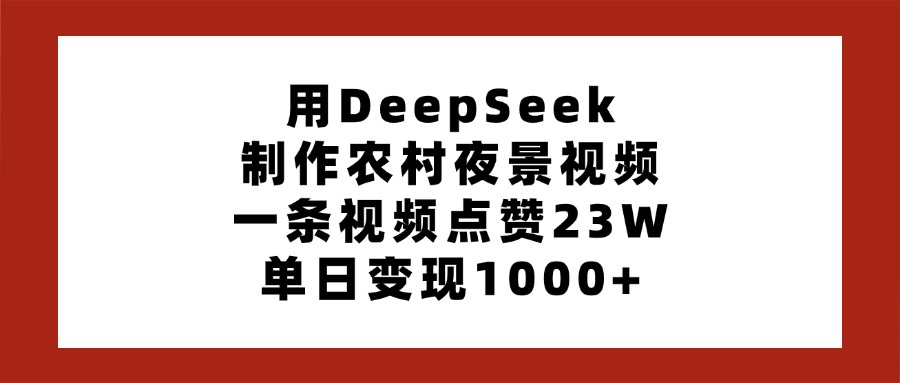 用DeepSeek制作农村夜景视频，一条视频点赞23W，单日变现1000+副业工作-副业资源站-副业项目-创业项目-搞钱项目个人副业工作资源分享