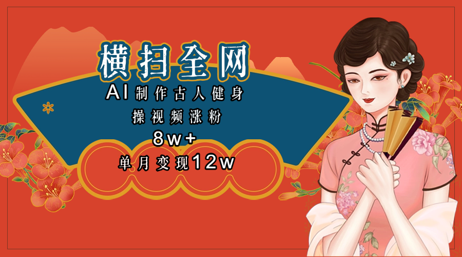 全网都在疯传的古人健身操视频 单月变现12w+副业工作-副业资源站-副业项目-创业项目-搞钱项目个人副业工作资源分享