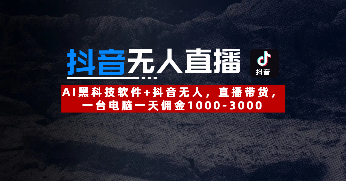 【抖音无人直播】AI黑科技软件+抖音无人直播带货，一台电脑一天佣金1000-3000副业工作-副业资源站-副业项目-创业项目-搞钱项目个人副业工作资源分享