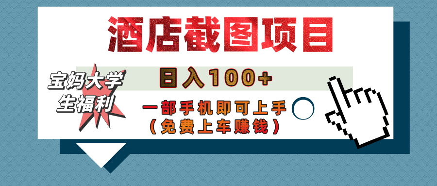 【宝妈大学生福利】酒店截图项目，日入100+，一部手机即可上手（免费上车赚钱）副业工作-副业资源站-副业项目-创业项目-搞钱项目个人副业工作资源分享