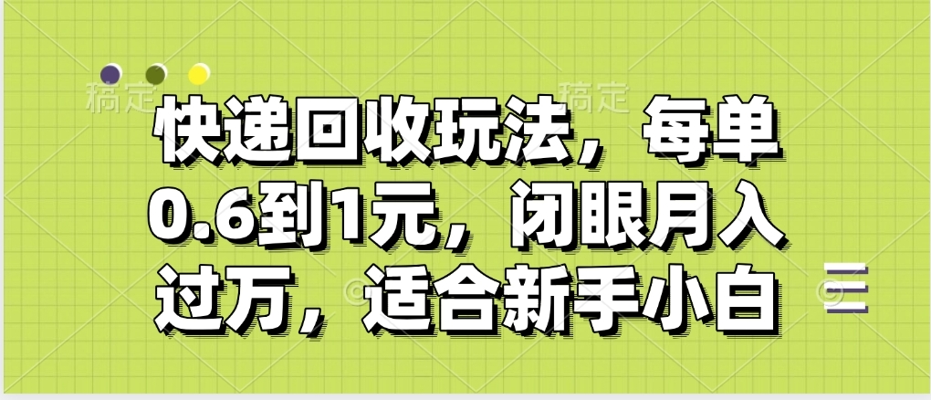 快递回收自助玩法，没单收益0.6到1元，闭眼也能月入一万，适合新手小白副业工作-副业资源站-副业项目-创业项目-搞钱项目个人副业工作资源分享